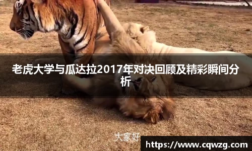老虎大学与瓜达拉2017年对决回顾及精彩瞬间分析